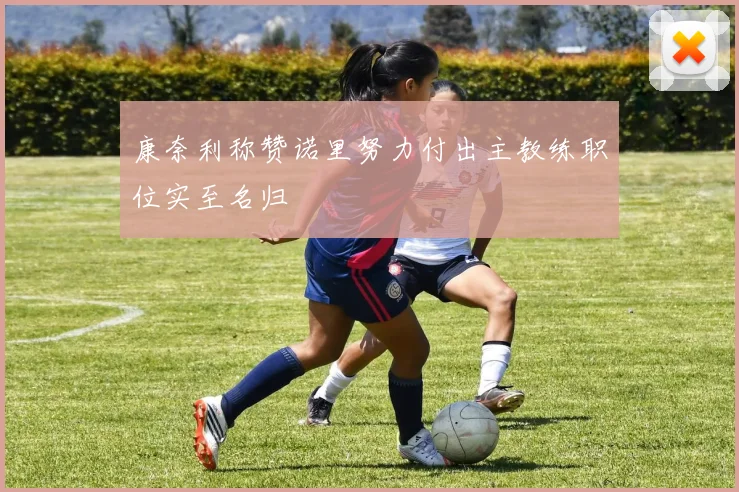 康奈利称赞诺里努力付出主教练职位实至名归