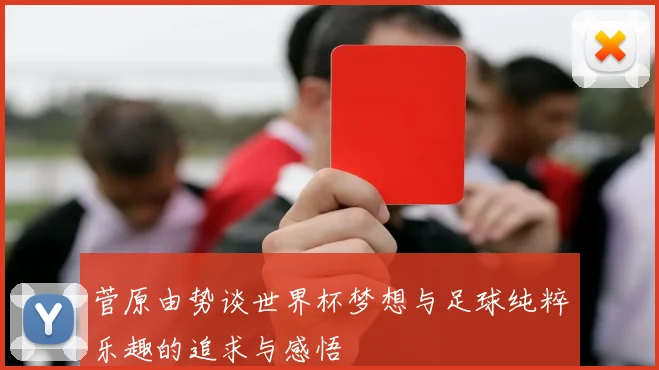 菅原由势谈世界杯梦想与足球纯粹乐趣的追求与感悟
