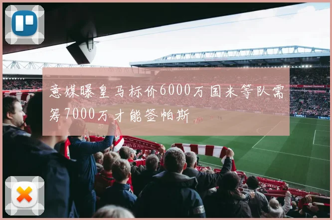 意媒曝皇马标价6000万国米等队需筹7000万才能签帕斯