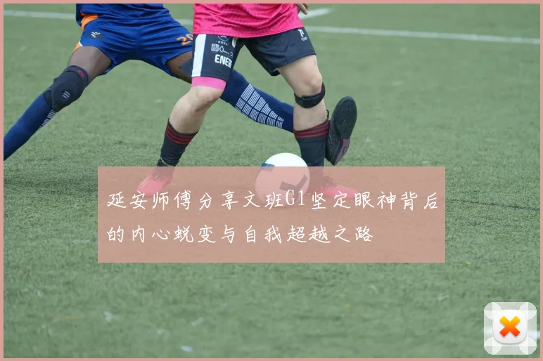 延安师傅分享文班G1坚定眼神背后的内心蜕变与自我超越之路