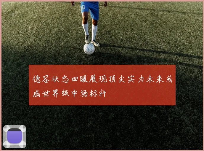 德容状态回暖展现顶尖实力未来或成世界级中场标杆
