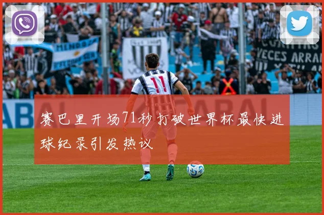 赛巴里开场71秒打破世界杯最快进球纪录引发热议