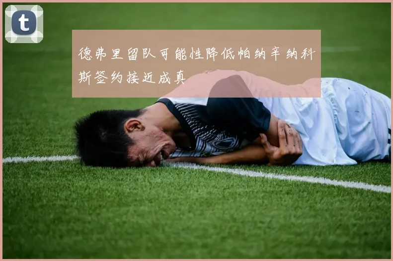 德弗里留队可能性降低帕纳辛纳科斯签约接近成真