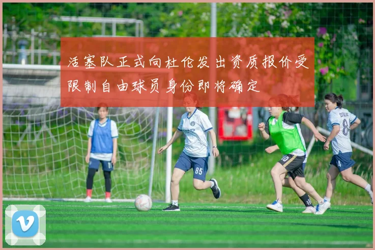 活塞队正式向杜伦发出资质报价受限制自由球员身份即将确定